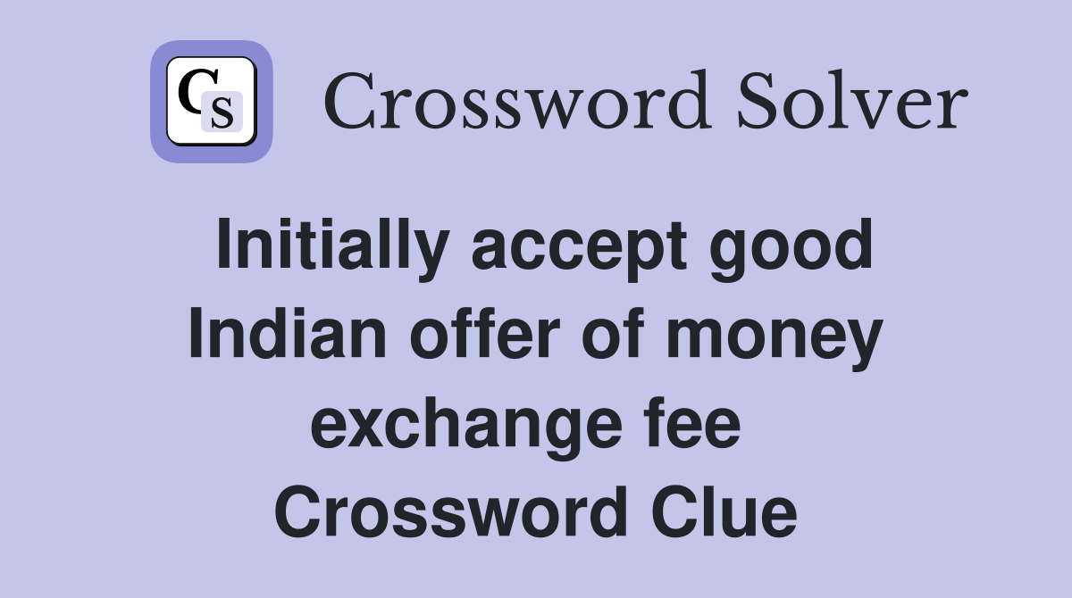 Initially accept good Indian offer of money exchange fee  Crossword Clue