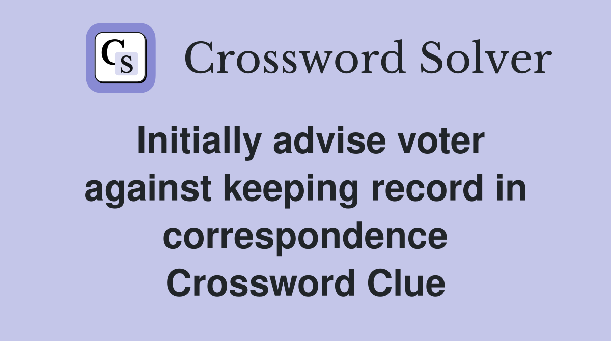 Initially advise voter against keeping record in correspondence Crossword Clue