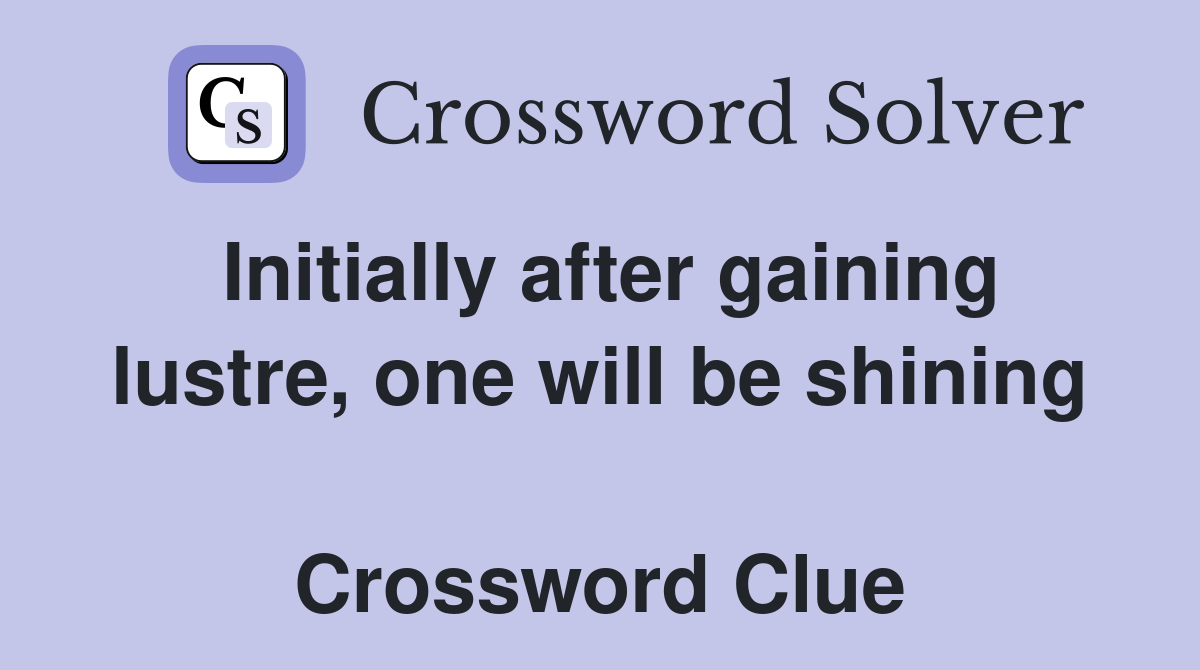 Initially after gaining lustre, one will be shining  Crossword Clue