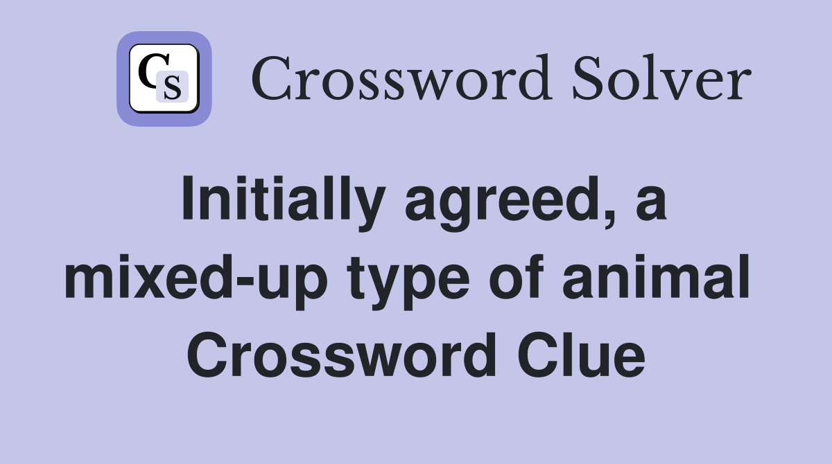 Initially agreed, a mixed-up type of animal  Crossword Clue