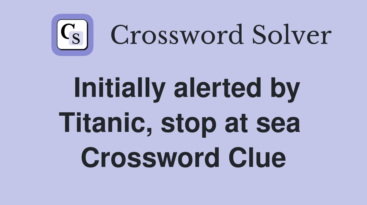 Initially alerted by Titanic, stop at sea  Crossword Clue
