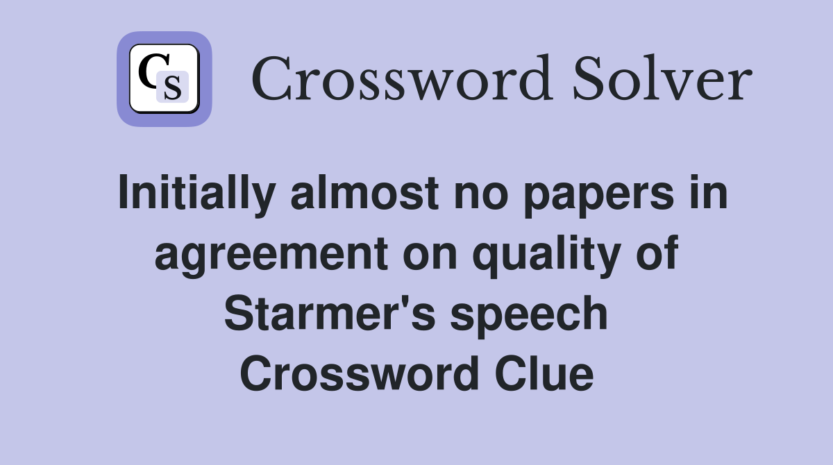 Initially almost no papers in agreement on quality of Starmer's speech Crossword Clue