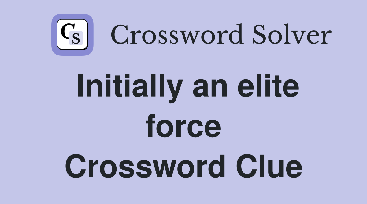 Initially an elite force Crossword Clue