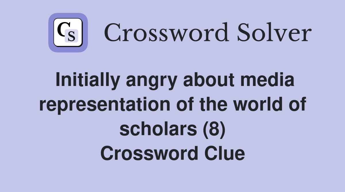 Initially angry about media representation of the world of scholars (8) Crossword Clue