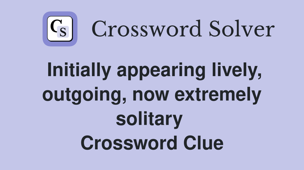 Initially appearing lively, outgoing, now extremely solitary  Crossword Clue