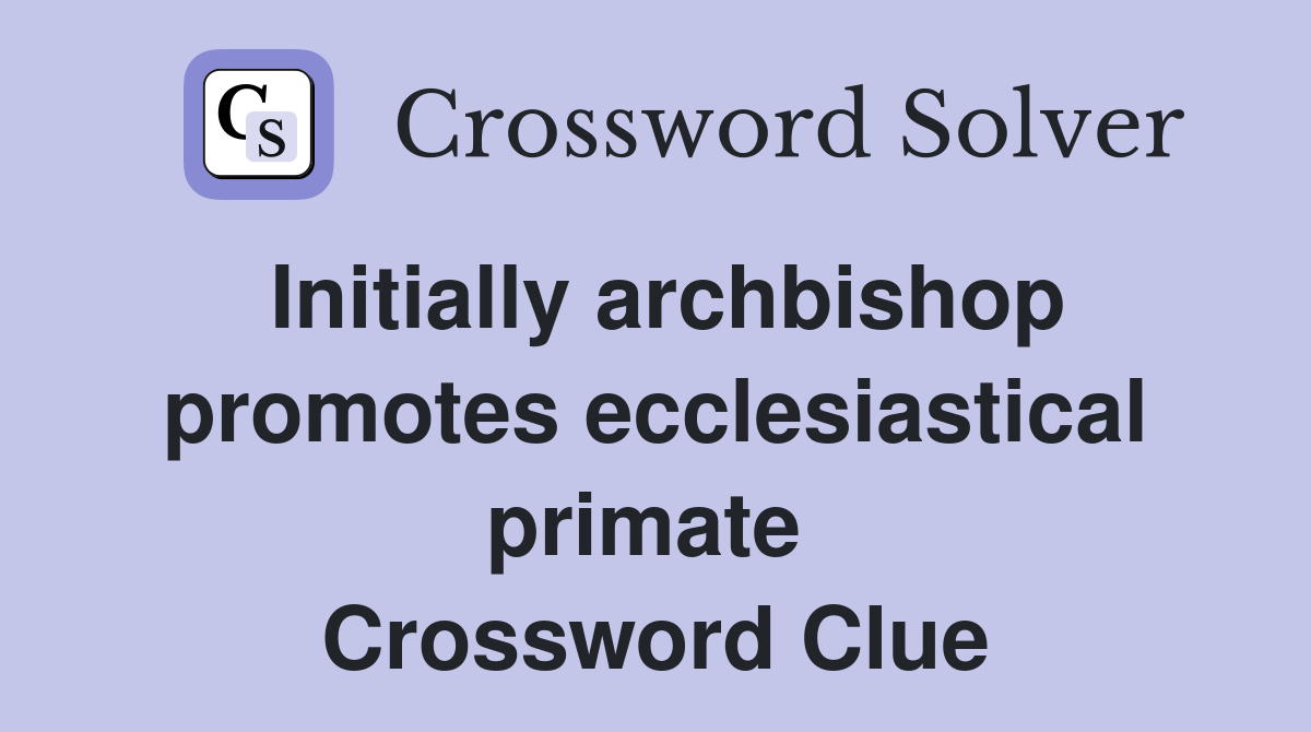 Initially archbishop promotes ecclesiastical primate  Crossword Clue