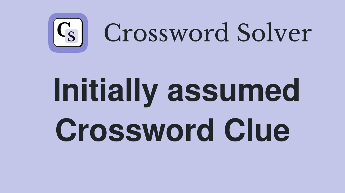 Initially assumed Crossword Clue