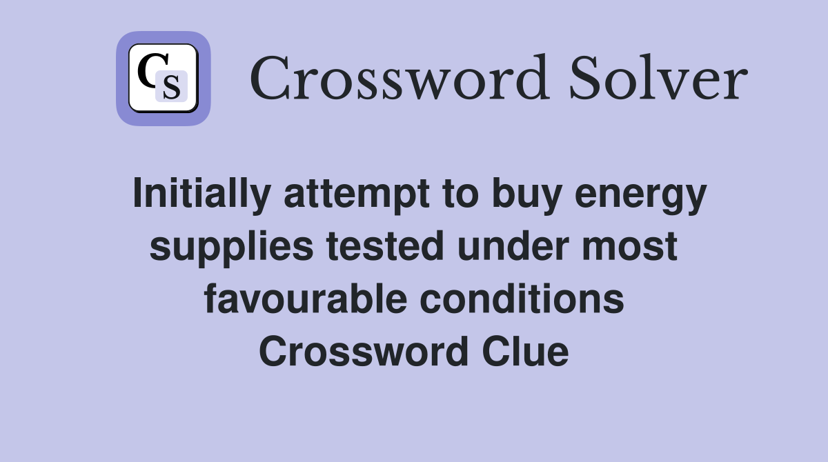 Initially attempt to buy energy supplies tested under most favourable conditions Crossword Clue
