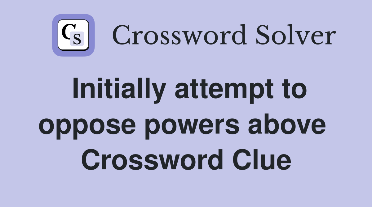 Initially attempt to oppose powers above  Crossword Clue