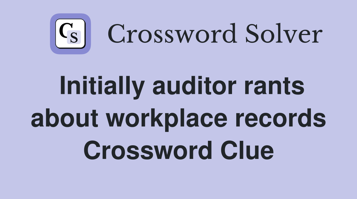 Initially auditor rants about workplace records Crossword Clue