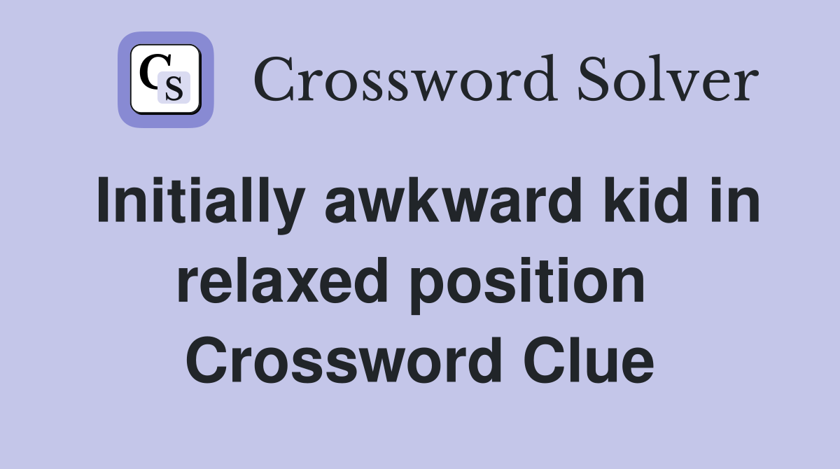 Initially awkward kid in relaxed position  Crossword Clue