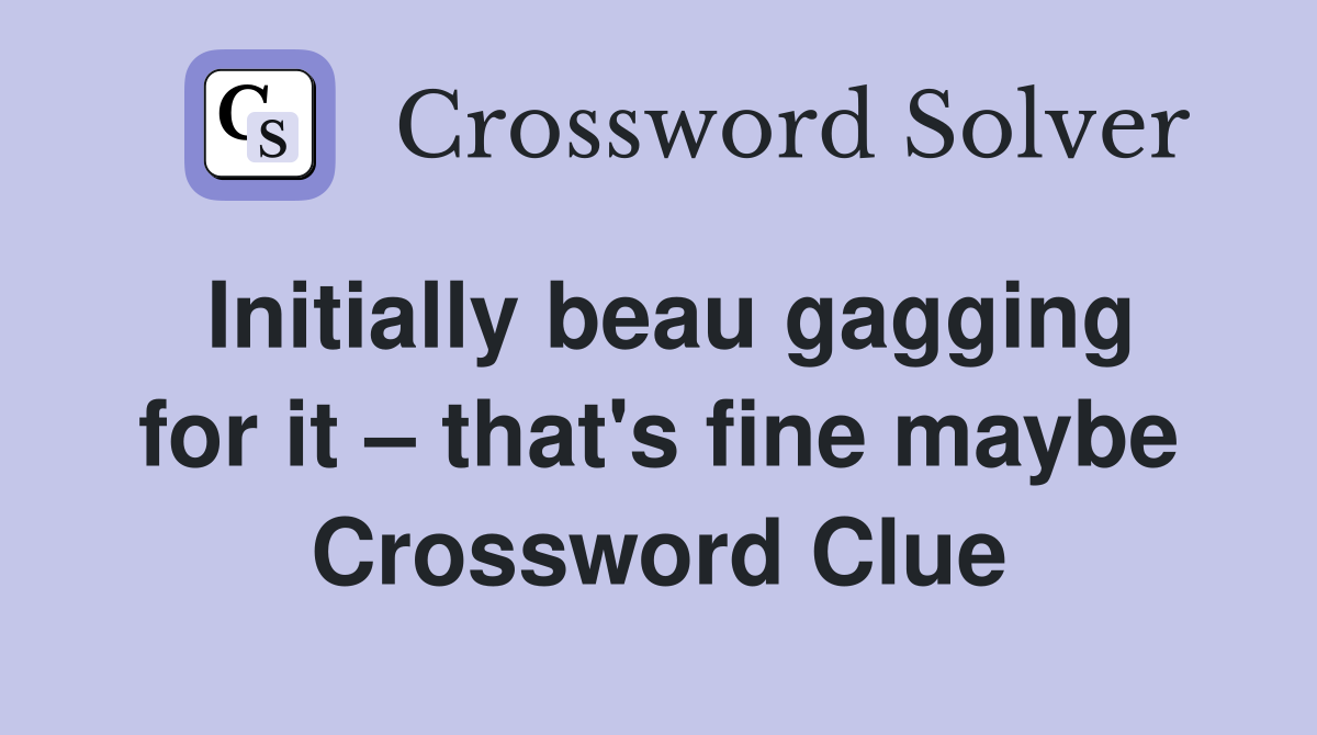 Initially beau gagging for it – that's fine maybe Crossword Clue