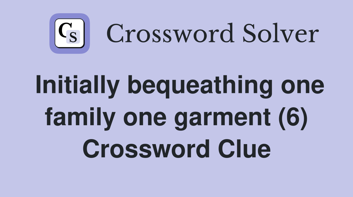Initially bequeathing one family one garment (6) Crossword Clue