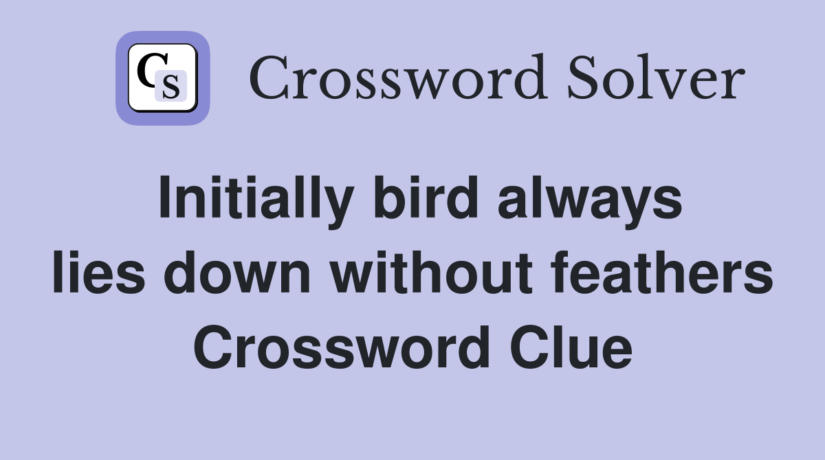Initially bird always lies down without feathers Crossword Clue