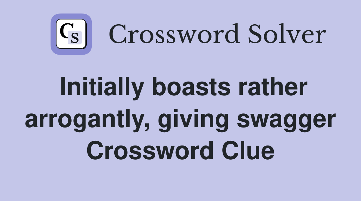 Initially boasts rather arrogantly, giving swagger Crossword Clue