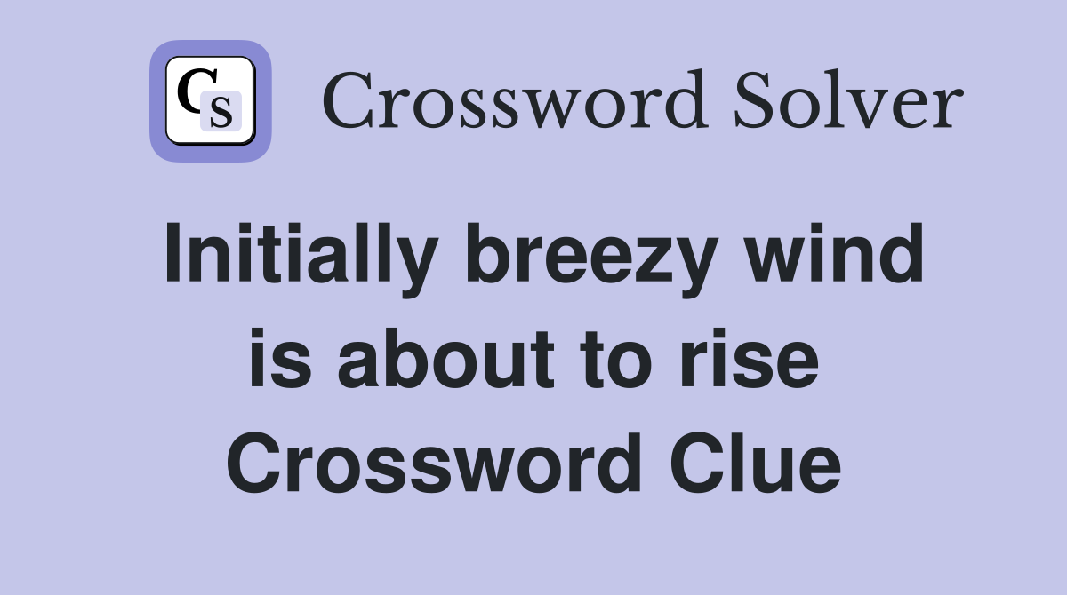 Initially breezy wind is about to rise Crossword Clue