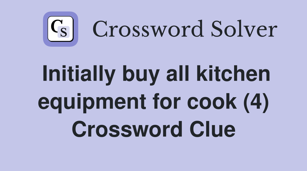 Initially buy all kitchen equipment for cook (4) Crossword Clue