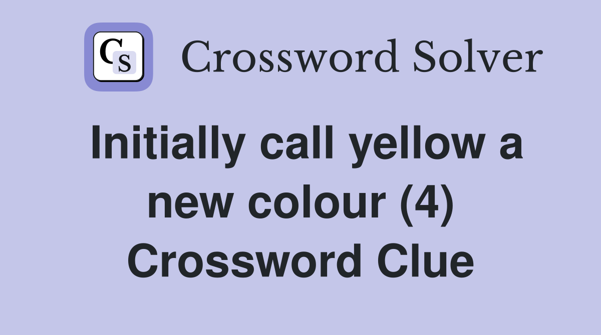 Initially call yellow a new colour (4) Crossword Clue