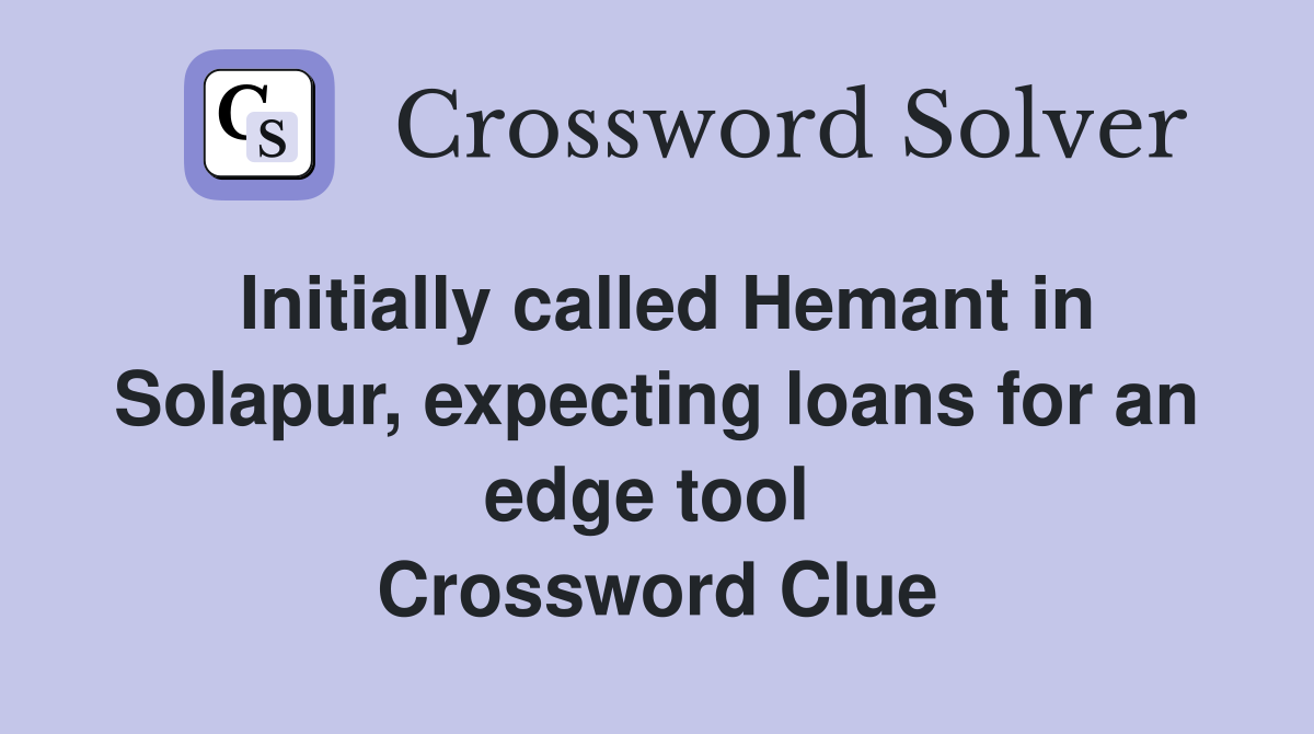 Initially called Hemant in Solapur, expecting loans for an edge tool  Crossword Clue