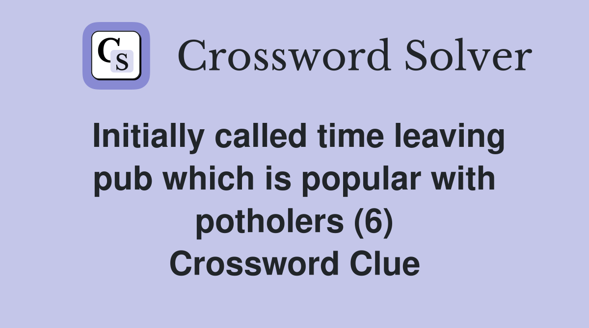 Initially called time leaving pub which is popular with potholers (6) Crossword Clue