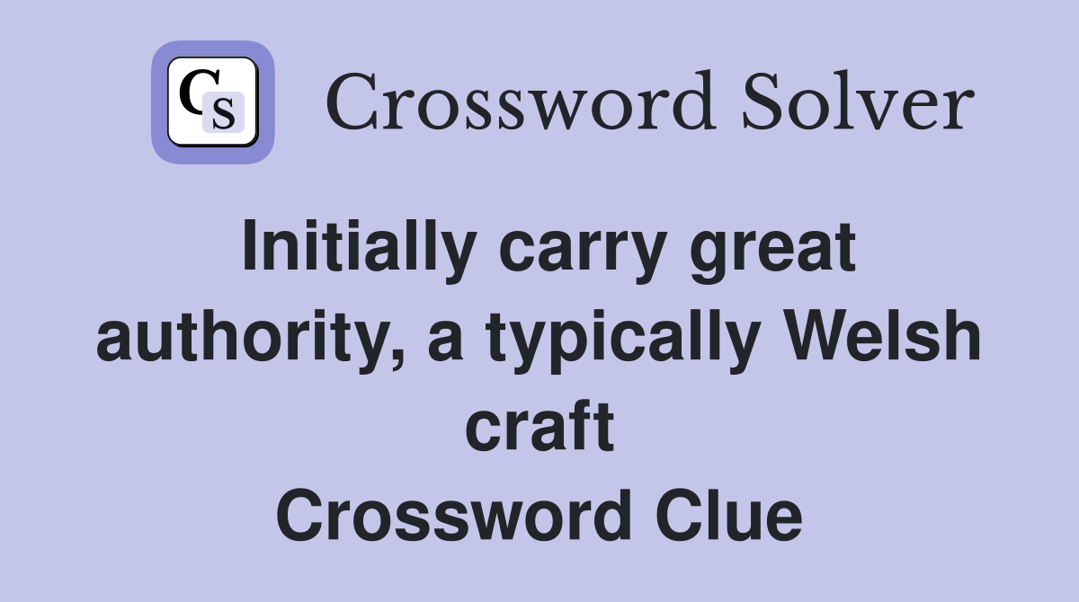 Initially carry great authority, a typically Welsh craft Crossword Clue