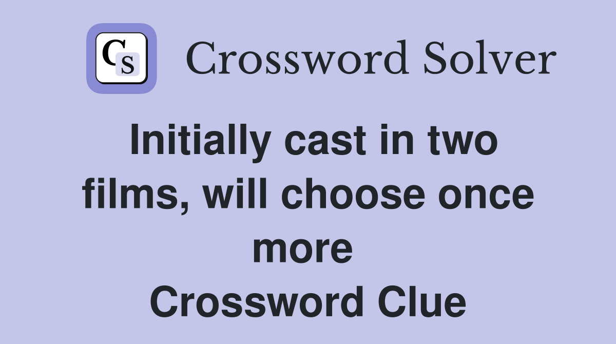 Initially cast in two films, will choose once more  Crossword Clue