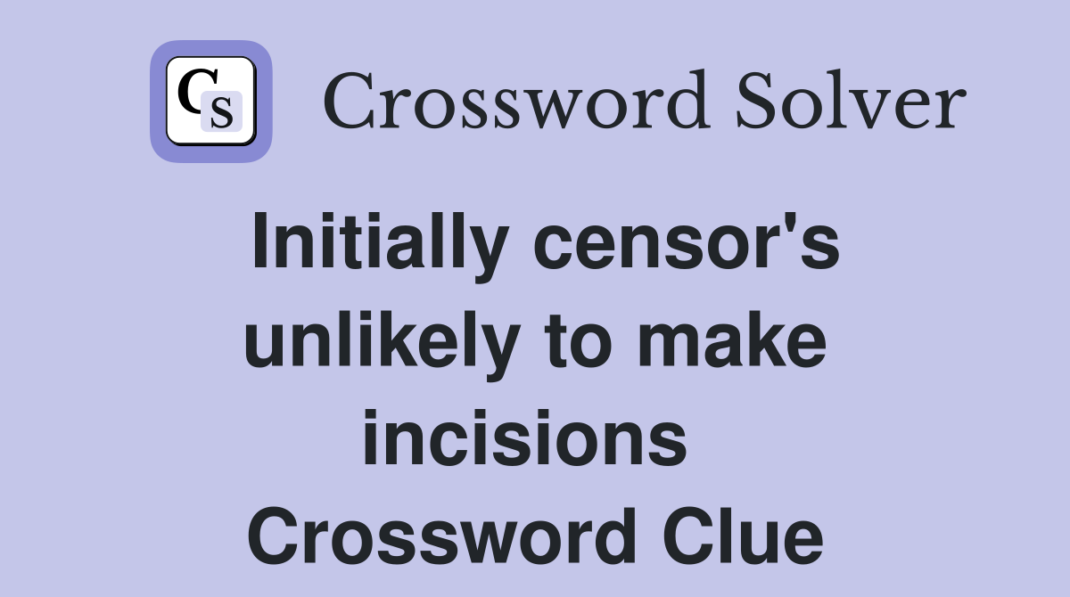 Initially censor's unlikely to make incisions  Crossword Clue
