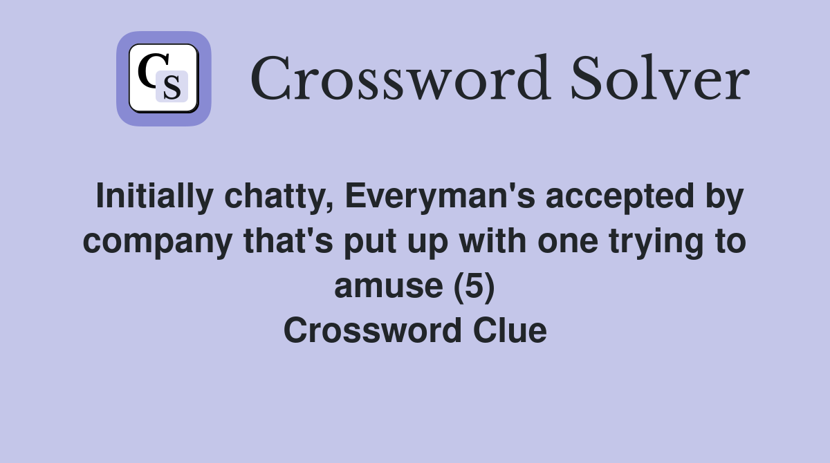 Initially chatty, Everyman's accepted by company that's put up with one trying to amuse (5) Crossword Clue