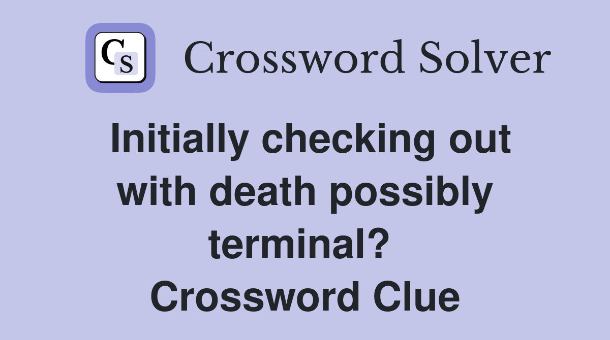 Initially checking out with death possibly terminal?  Crossword Clue