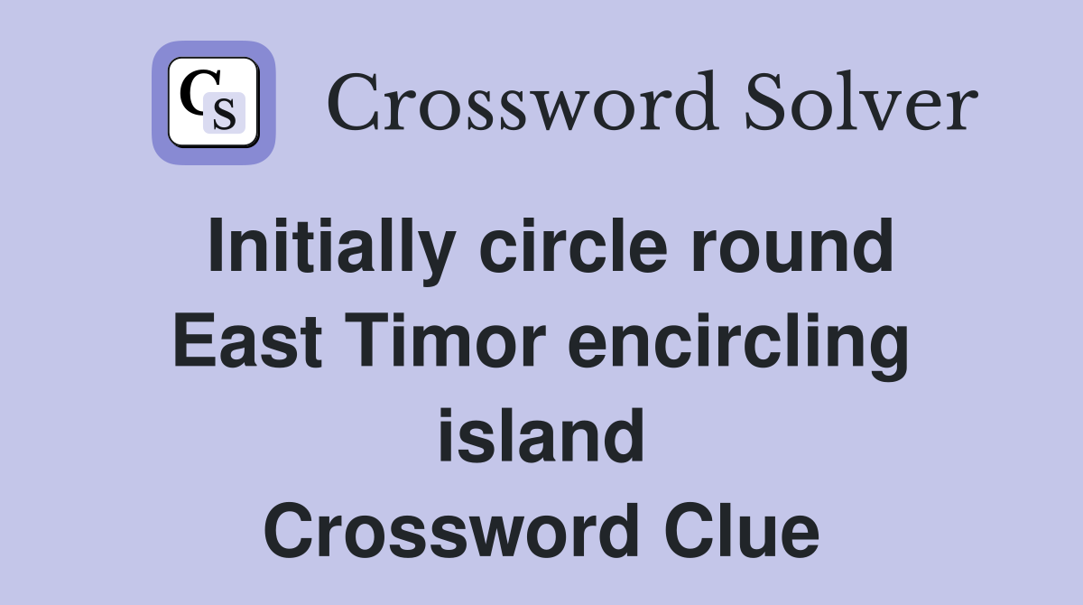 Initially circle round East Timor encircling island Crossword Clue