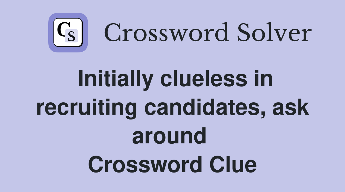 Initially clueless in recruiting candidates, ask around  Crossword Clue