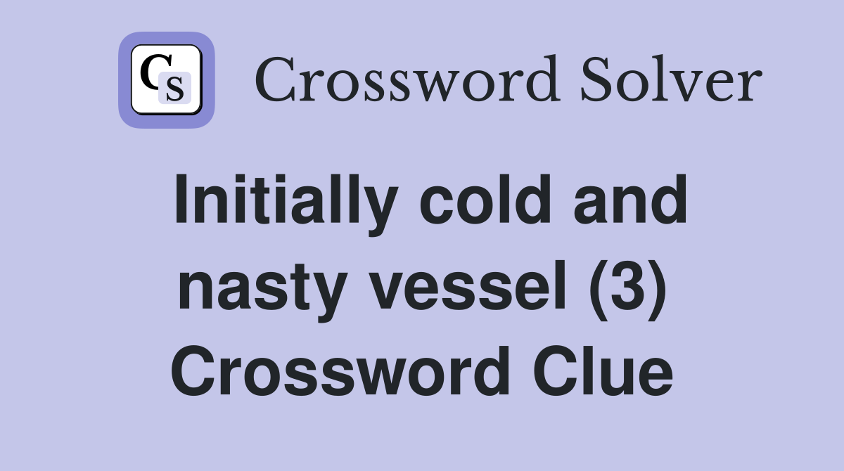 Initially cold and nasty vessel (3) Crossword Clue