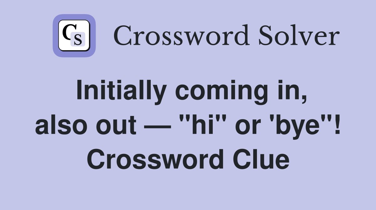 Initially coming in, also out — "hi" or 'bye"! Crossword Clue
