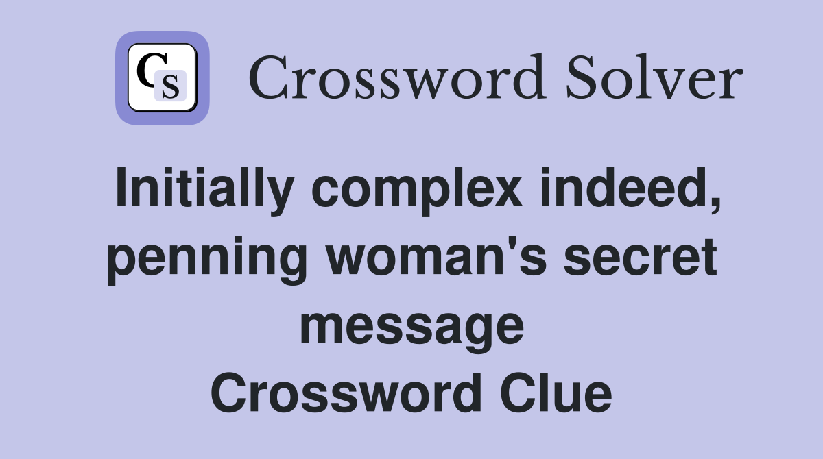 Initially complex indeed, penning woman's secret message Crossword Clue
