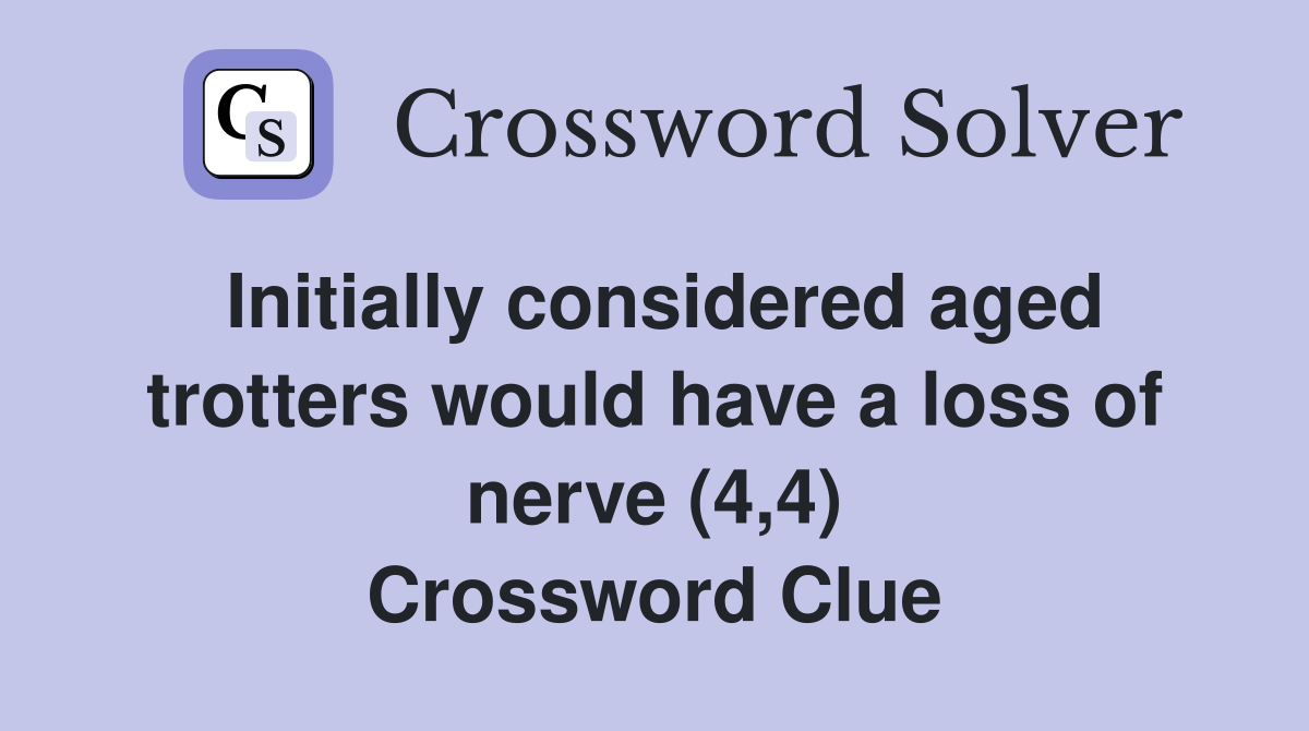 Initially considered aged trotters would have a loss of nerve (4,4) Crossword Clue