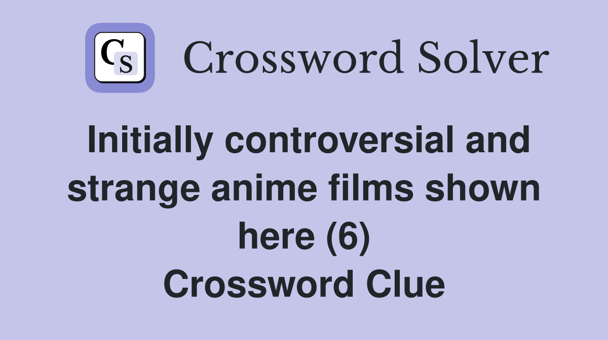 Initially controversial and strange anime films shown here (6) Crossword Clue