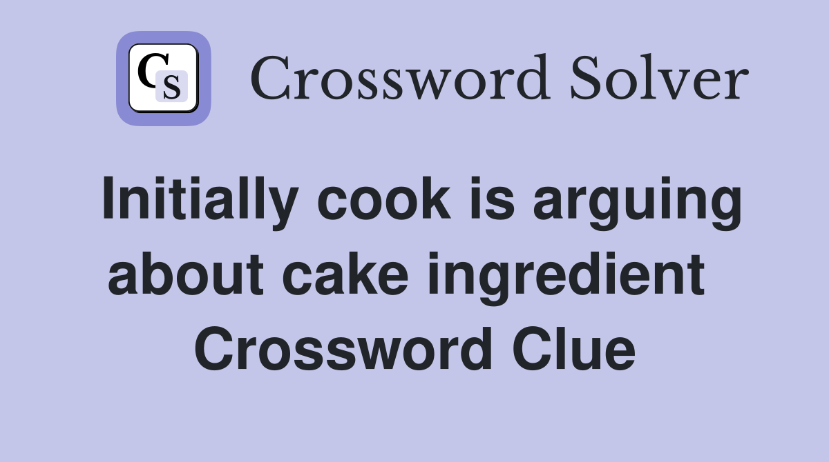 Initially cook is arguing about cake ingredient  Crossword Clue