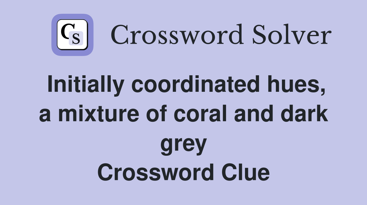 Initially coordinated hues, a mixture of coral and dark grey Crossword Clue