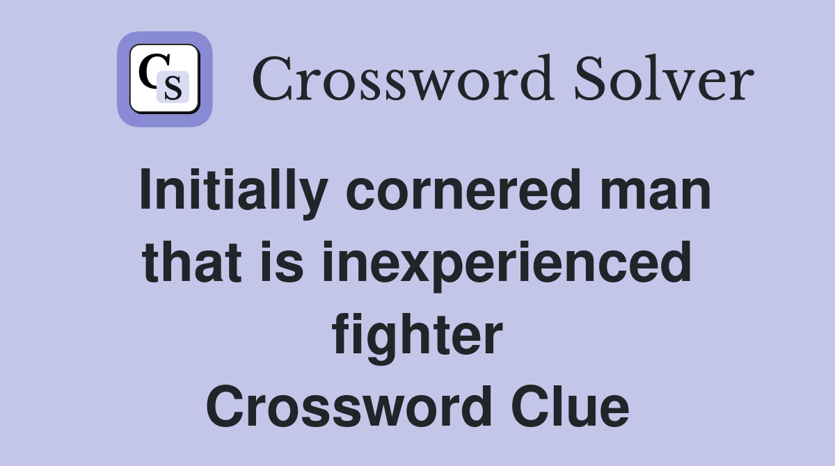 Initially cornered man that is inexperienced fighter Crossword Clue