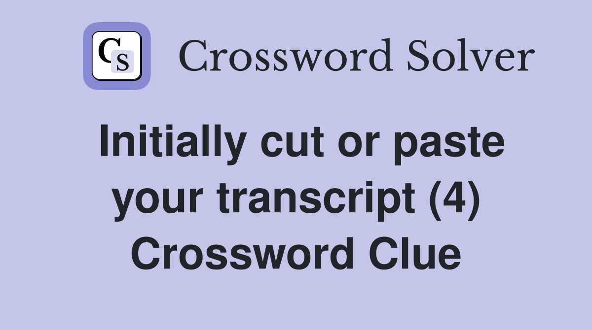 Initially cut or paste your transcript (4) Crossword Clue