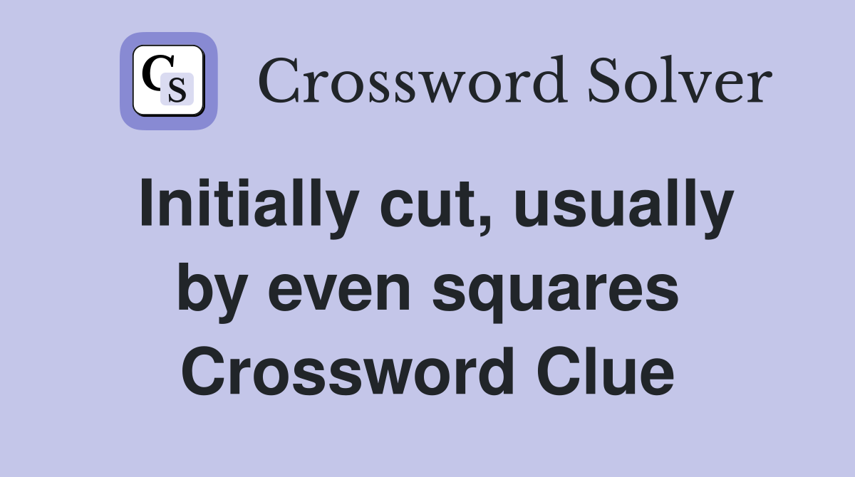 Initially cut, usually by even squares Crossword Clue