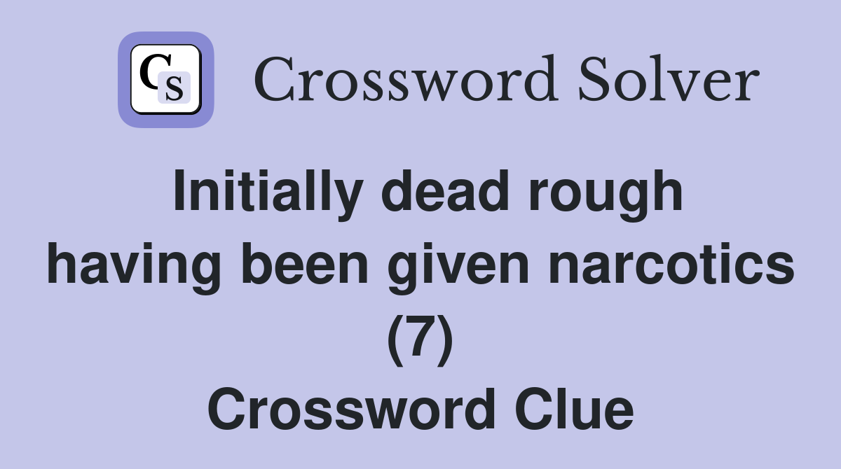 Initially dead rough having been given narcotics (7) Crossword Clue