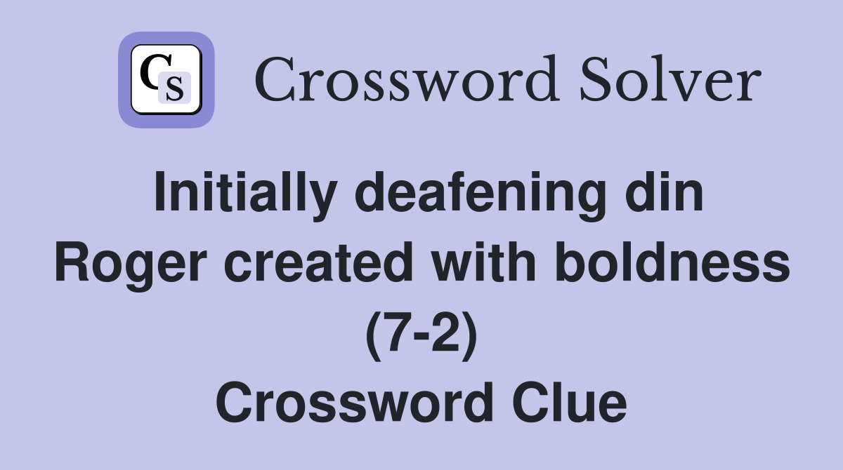 Initially deafening din Roger created with boldness (7-2) Crossword Clue