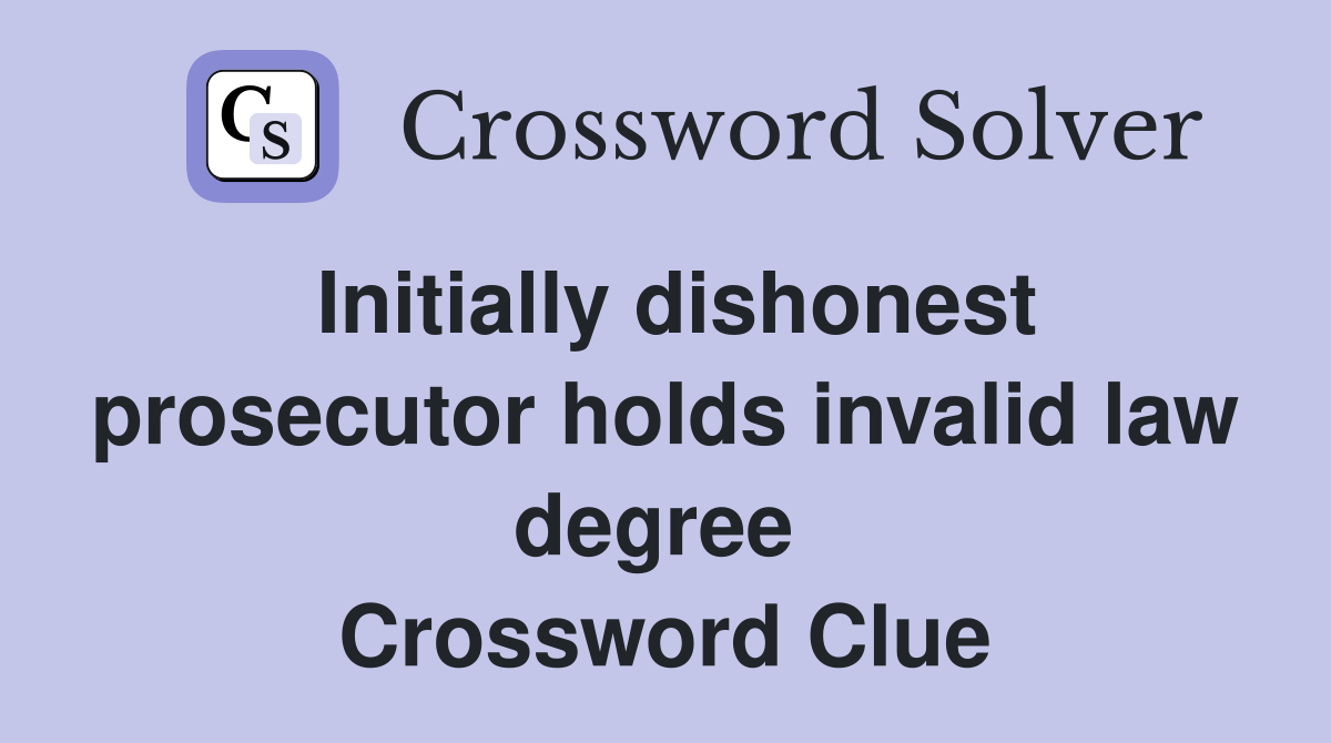 Initially dishonest prosecutor holds invalid law degree  Crossword Clue