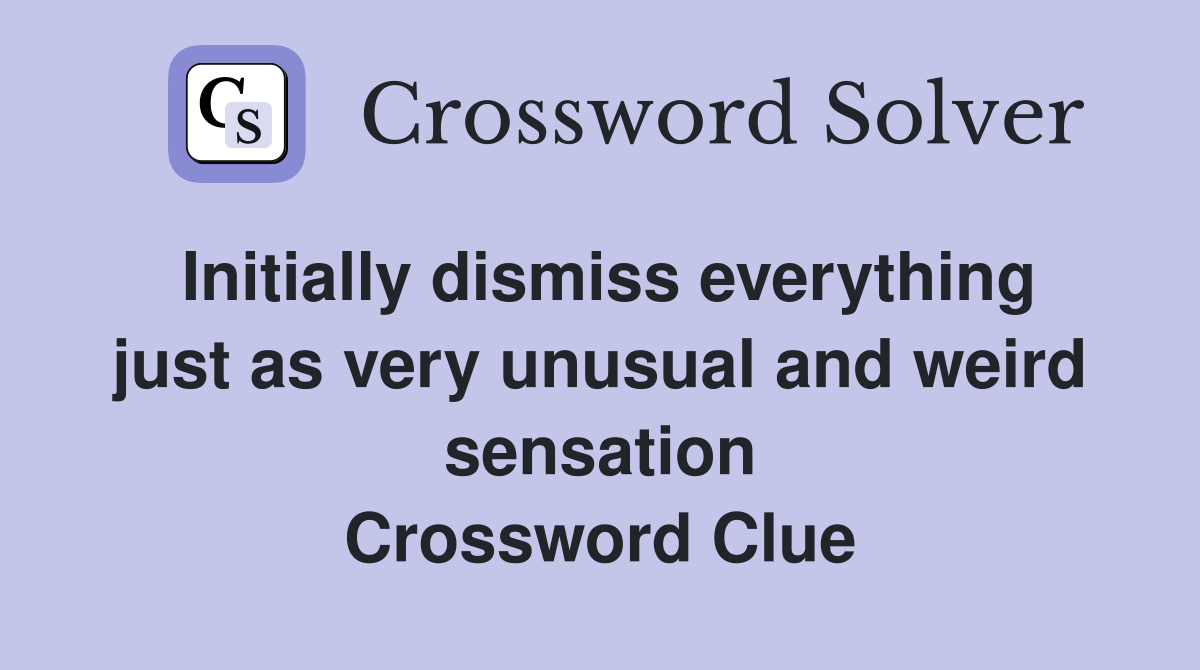 Initially dismiss everything just as very unusual and weird sensation Crossword Clue