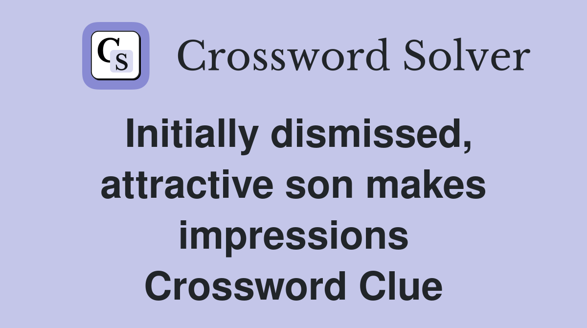 Initially dismissed, attractive son makes impressions Crossword Clue