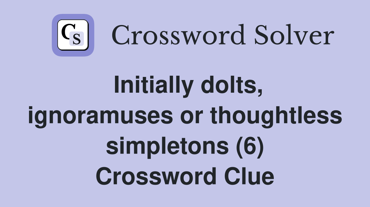 Initially dolts, ignoramuses or thoughtless simpletons (6) Crossword Clue