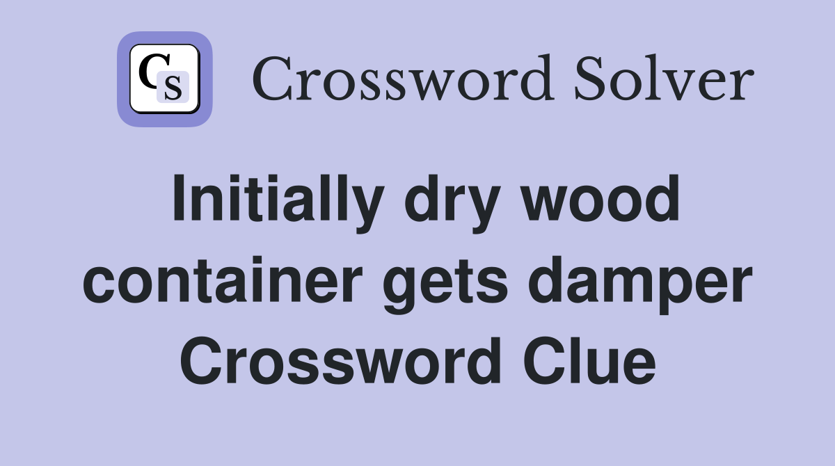 Initially dry wood container gets damper Crossword Clue