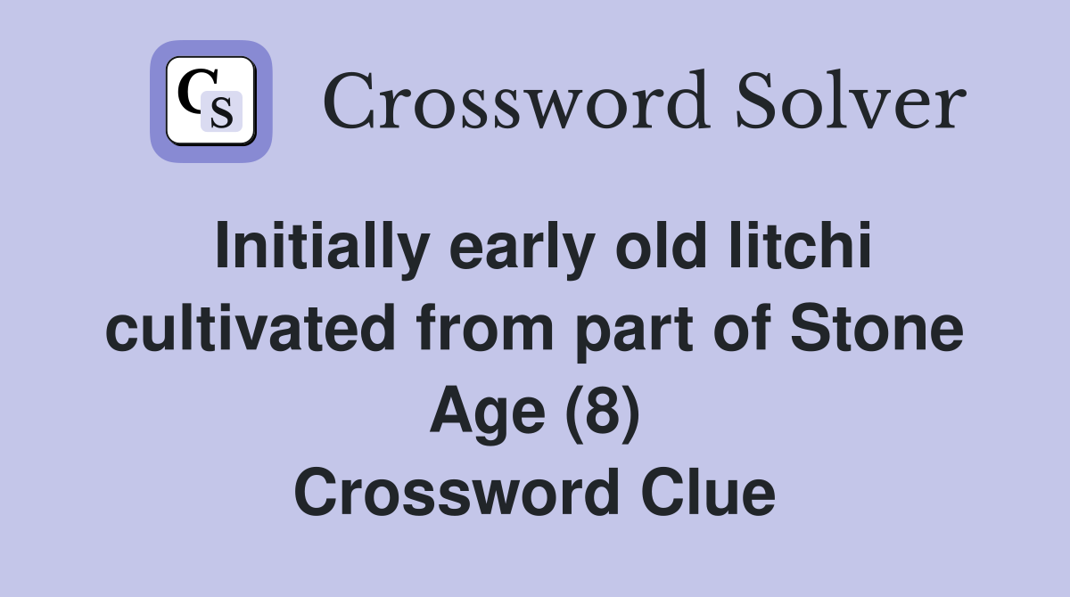 Initially early old litchi cultivated from part of Stone Age (8) Crossword Clue