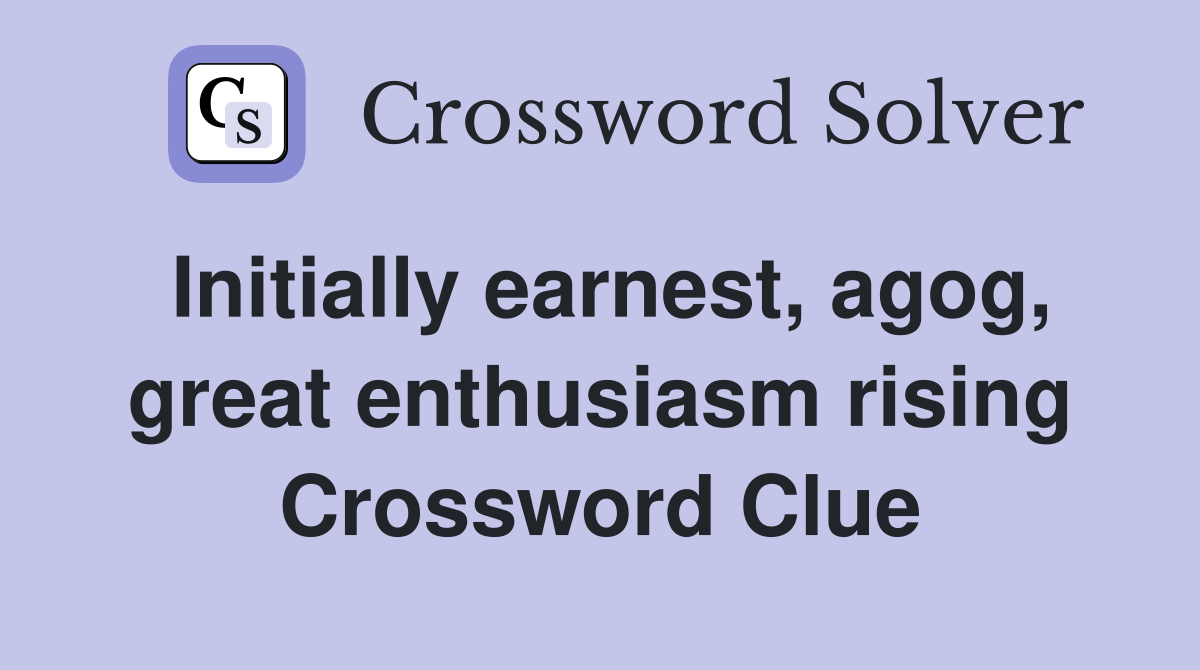 Initially earnest, agog, great enthusiasm rising Crossword Clue
